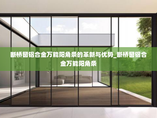 断桥窗铝合金万能阳角条的革新与优势_断桥窗铝合金万能阳角条
