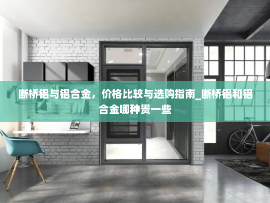 断桥铝与铝合金，价格比较与选购指南_断桥铝和铝合金哪种贵一些