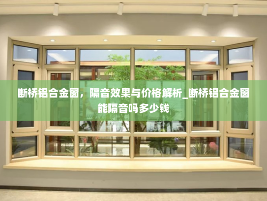 断桥铝合金窗，隔音效果与价格解析_断桥铝合金窗能隔音吗多少钱