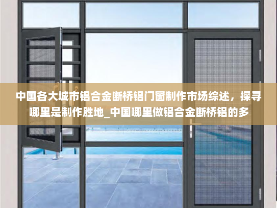 中国各大城市铝合金断桥铝门窗制作市场综述，探寻哪里是制作胜地_中国哪里做铝合金断桥铝的多