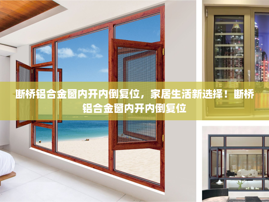 断桥铝合金窗内开内倒复位，家居生活新选择！断桥铝合金窗内开内倒复位