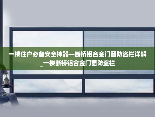一楼住户必备安全神器—断桥铝合金门窗防盗栏详解_一楼断桥铝合金门窗防盗栏