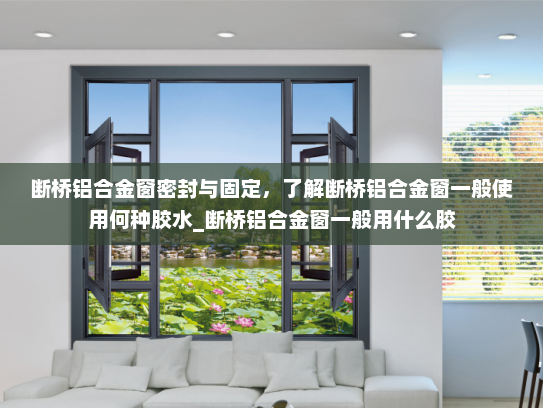 断桥铝合金窗密封与固定，了解断桥铝合金窗一般使用何种胶水_断桥铝合金窗一般用什么胶