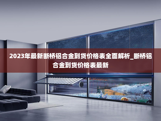 2023年最新断桥铝合金到货价格表全面解析_断桥铝合金到货价格表最新