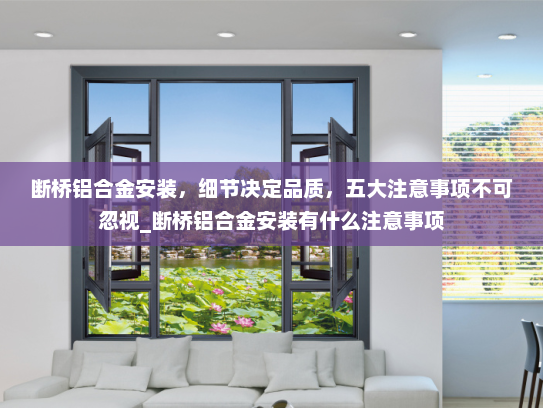 断桥铝合金安装，细节决定品质，五大注意事项不可忽视_断桥铝合金安装有什么注意事项