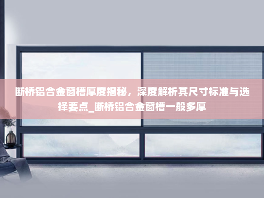 断桥铝合金窗槽厚度揭秘，深度解析其尺寸标准与选择要点_断桥铝合金窗槽一般多厚