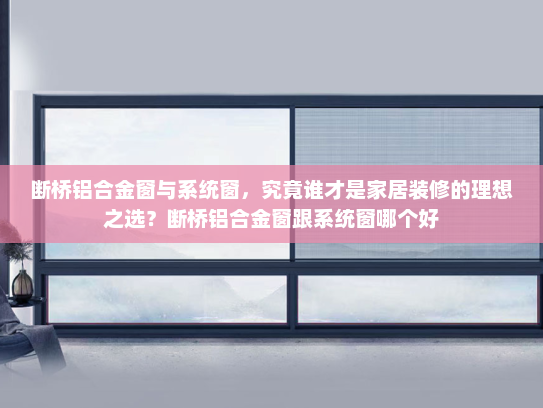 断桥铝合金窗与系统窗，究竟谁才是家居装修的理想之选？断桥铝合金窗跟系统窗哪个好