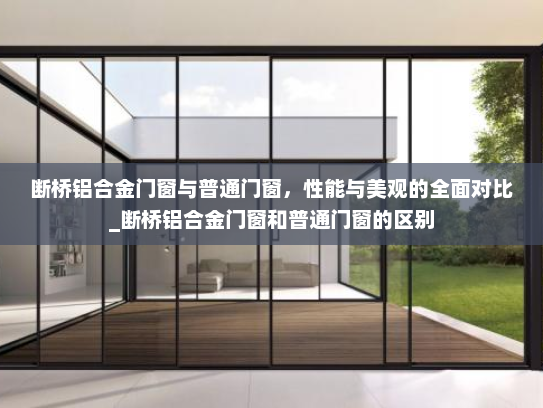 断桥铝合金门窗与普通门窗，性能与美观的全面对比_断桥铝合金门窗和普通门窗的区别