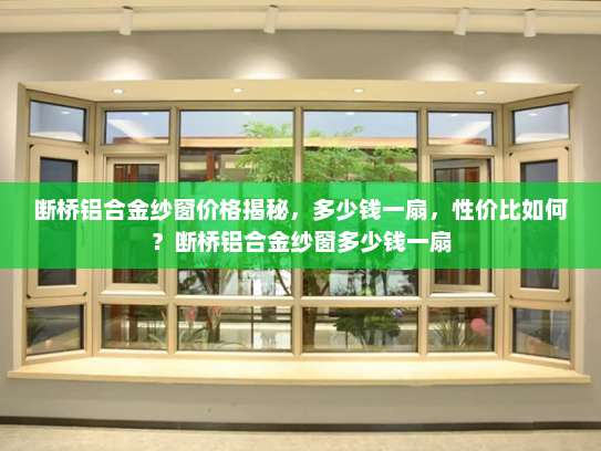 断桥铝合金纱窗价格揭秘，多少钱一扇，性价比如何？断桥铝合金纱窗多少钱一扇