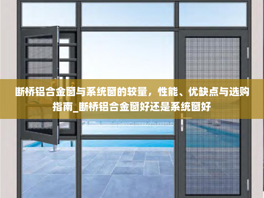 断桥铝合金窗与系统窗的较量，性能、优缺点与选购指南_断桥铝合金窗好还是系统窗好