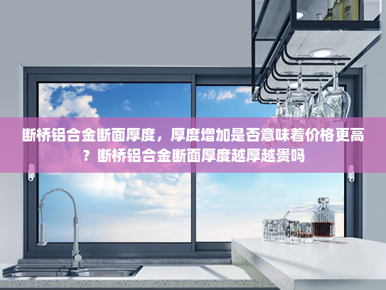 断桥铝合金断面厚度，厚度增加是否意味着价格更高？断桥铝合金断面厚度越厚越贵吗