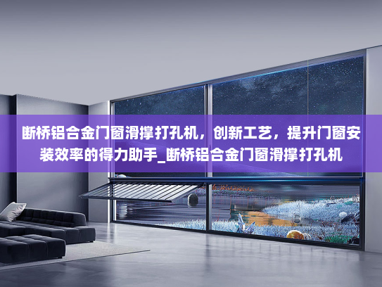 断桥铝合金门窗滑撑打孔机，创新工艺，提升门窗安装效率的得力助手_断桥铝合金门窗滑撑打孔机