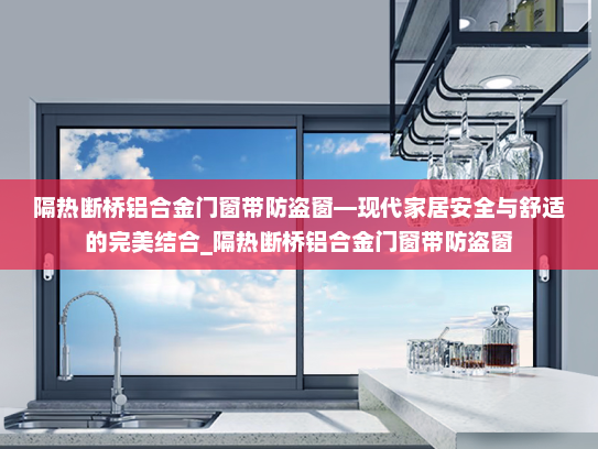 隔热断桥铝合金门窗带防盗窗—现代家居安全与舒适的完美结合_隔热断桥铝合金门窗带防盗窗