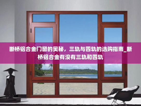 断桥铝合金门窗的奥秘，三轨与四轨的选购指南_断桥铝合金有没有三轨和四轨