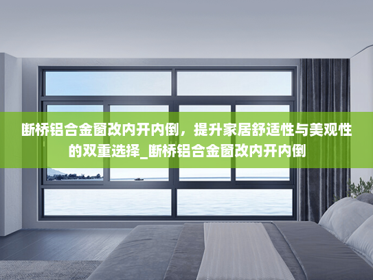 断桥铝合金窗改内开内倒，提升家居舒适性与美观性的双重选择_断桥铝合金窗改内开内倒