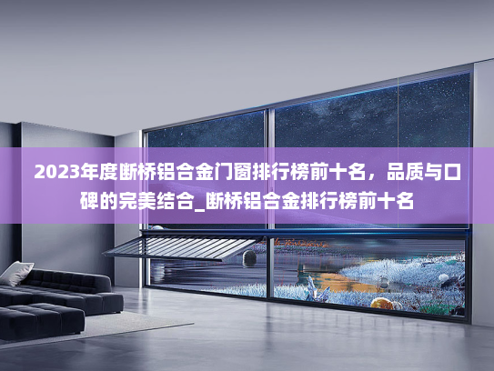 2023年度断桥铝合金门窗排行榜前十名，品质与口碑的完美结合_断桥铝合金排行榜前十名
