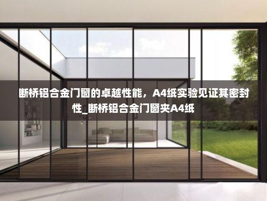 断桥铝合金门窗的卓越性能，A4纸实验见证其密封性_断桥铝合金门窗夹A4纸