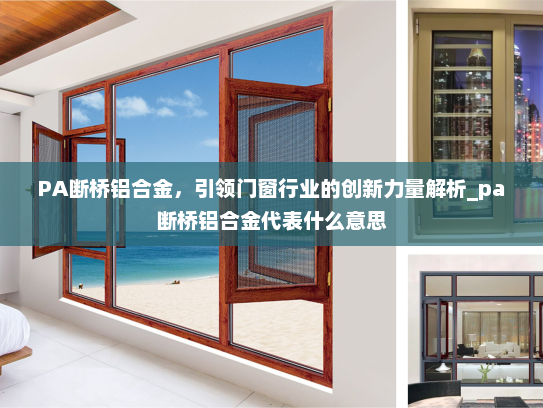 PA断桥铝合金，引领门窗行业的创新力量解析_pa断桥铝合金代表什么意思