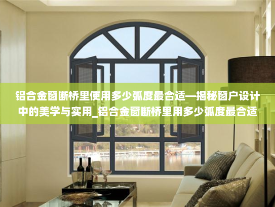 铝合金窗断桥里使用多少弧度最合适—揭秘窗户设计中的美学与实用_铝合金窗断桥里用多少弧度最合适