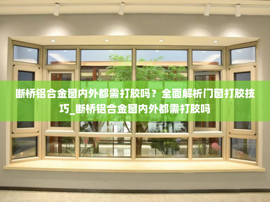 断桥铝合金窗内外都需打胶吗？全面解析门窗打胶技巧_断桥铝合金窗内外都需打胶吗