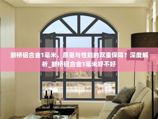断桥铝合金1毫米，质量与性能的双重保障？深度解析_断桥铝合金1毫米好不好