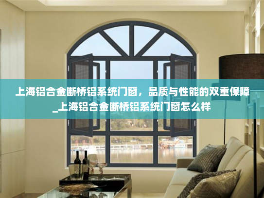 上海铝合金断桥铝系统门窗，品质与性能的双重保障_上海铝合金断桥铝系统门窗怎么样