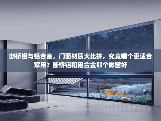 断桥铝与铝合金，门窗材质大比拼，究竟哪个更适合家用？断桥铝和铝合金那个做窗好