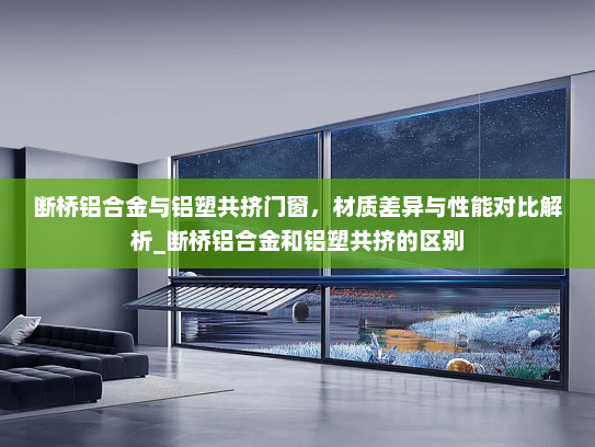 断桥铝合金与铝塑共挤门窗，材质差异与性能对比解析_断桥铝合金和铝塑共挤的区别