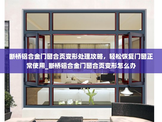 断桥铝合金门窗合页变形处理攻略，轻松恢复门窗正常使用_断桥铝合金门窗合页变形怎么办