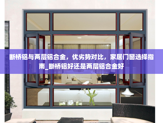 断桥铝与两层铝合金，优劣势对比，家居门窗选择指南_断桥铝好还是两层铝合金好