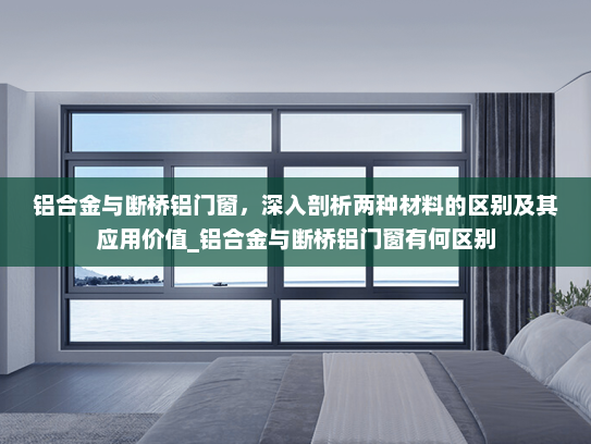 铝合金与断桥铝门窗，深入剖析两种材料的区别及其应用价值_铝合金与断桥铝门窗有何区别