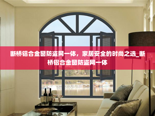 断桥铝合金窗防盗网一体，家居安全的时尚之选_断桥铝合金窗防盗网一体
