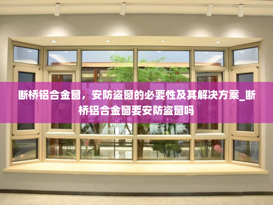 断桥铝合金窗，安防盗窗的必要性及其解决方案_断桥铝合金窗要安防盗窗吗
