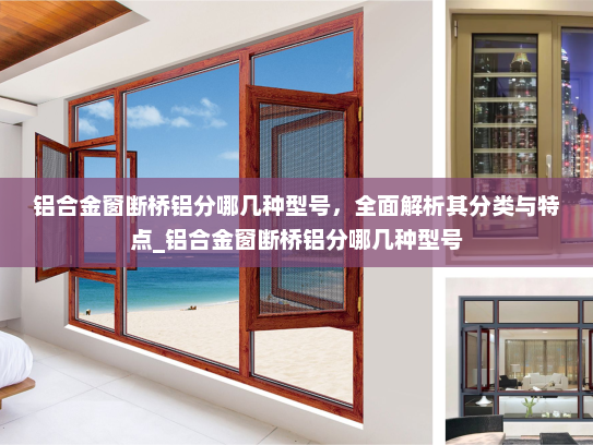 铝合金窗断桥铝分哪几种型号，全面解析其分类与特点_铝合金窗断桥铝分哪几种型号