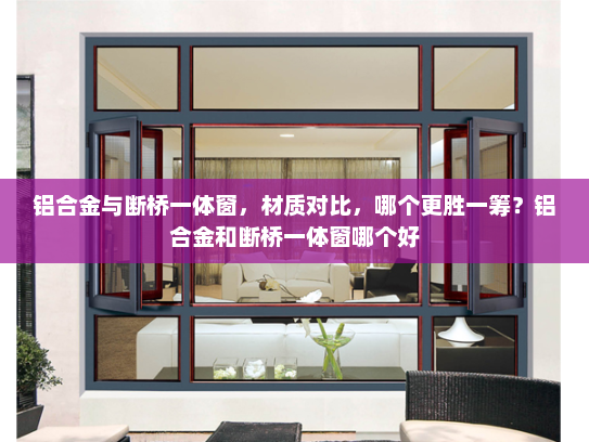 铝合金与断桥一体窗，材质对比，哪个更胜一筹？铝合金和断桥一体窗哪个好