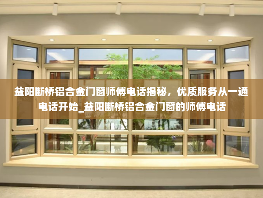 益阳断桥铝合金门窗师傅电话揭秘，优质服务从一通电话开始_益阳断桥铝合金门窗的师傅电话