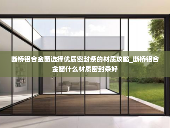 断桥铝合金窗选择优质密封条的材质攻略_断桥铝合金窗什么材质密封条好