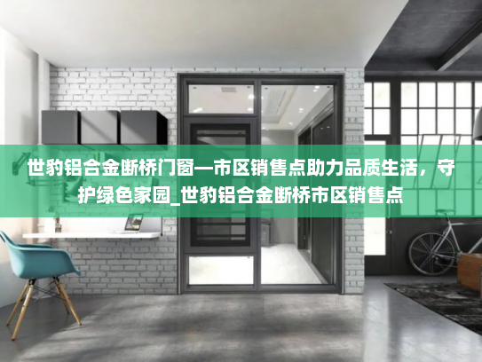 世豹铝合金断桥门窗—市区销售点助力品质生活，守护绿色家园_世豹铝合金断桥市区销售点