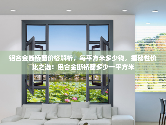 铝合金断桥窗价格解析，每平方米多少钱，揭秘性价比之选！铝合金断桥窗多少一平方米