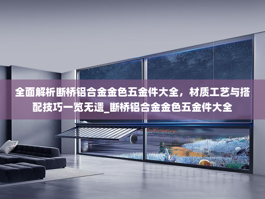 全面解析断桥铝合金金色五金件大全，材质工艺与搭配技巧一览无遗_断桥铝合金金色五金件大全