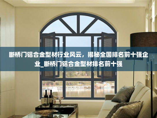 断桥门铝合金型材行业风云，揭秘全国排名前十强企业_断桥门铝合金型材排名前十强