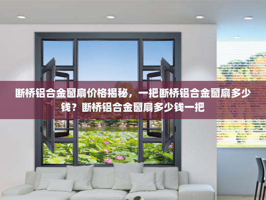 断桥铝合金窗扇价格揭秘，一把断桥铝合金窗扇多少钱？断桥铝合金窗扇多少钱一把