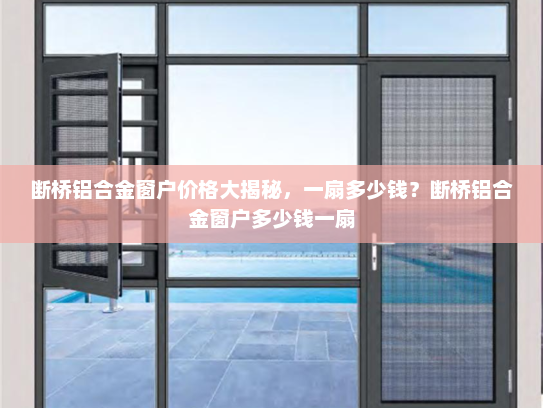 断桥铝合金窗户价格大揭秘，一扇多少钱？断桥铝合金窗户多少钱一扇