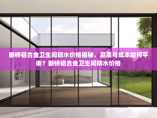 断桥铝合金卫生间防水价格揭秘，品质与成本如何平衡？断桥铝合金卫生间防水价格