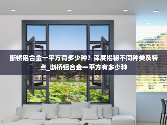 断桥铝合金一平方有多少种？深度揭秘不同种类及特点_断桥铝合金一平方有多少种