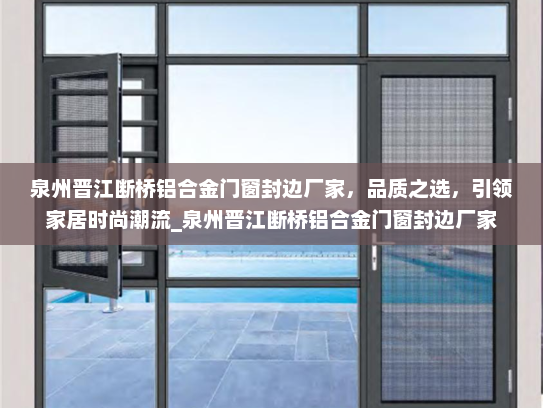 泉州晋江断桥铝合金门窗封边厂家，品质之选，引领家居时尚潮流_泉州晋江断桥铝合金门窗封边厂家