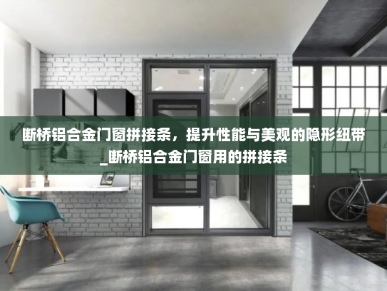 断桥铝合金门窗拼接条，提升性能与美观的隐形纽带_断桥铝合金门窗用的拼接条