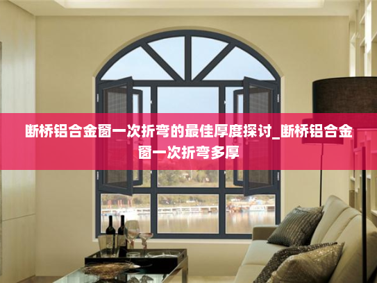 断桥铝合金窗一次折弯的最佳厚度探讨_断桥铝合金窗一次折弯多厚