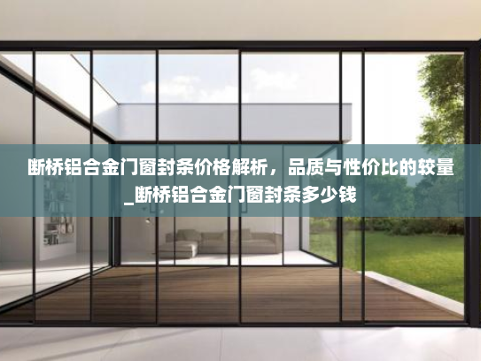 断桥铝合金门窗封条价格解析，品质与性价比的较量_断桥铝合金门窗封条多少钱