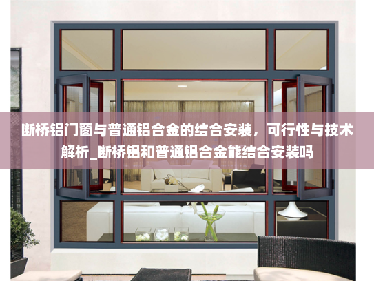断桥铝门窗与普通铝合金的结合安装，可行性与技术解析_断桥铝和普通铝合金能结合安装吗